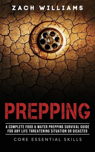 Prepping A Complete Food & Water Prepping Survival Guide for Any Life Threatening Situation Or Disaster