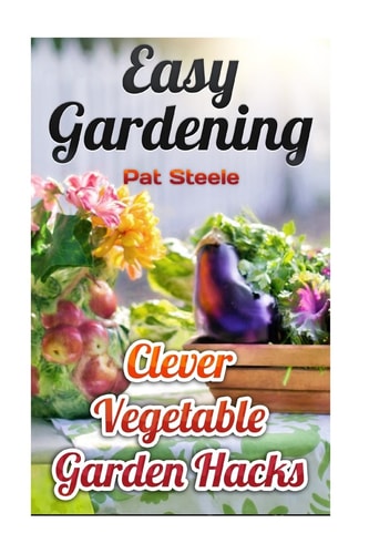 Easy Gardening Clever Vegetable Garden Hacks