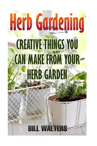 Herb Gardening Creative Things You Can Make From Your Herb Garden