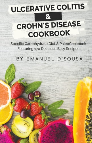 Ulcerative Colitis and Crohn's Disease Cookbook Specific Carbohydrate Diet and Paleo Cookbook Featuring 170 Delicious Easy Recipes