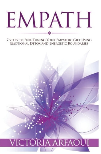 Empath 7 Steps to Fine-Tuning Your Empathic Abilities Using Emotional Detox and Energetic Boundaries