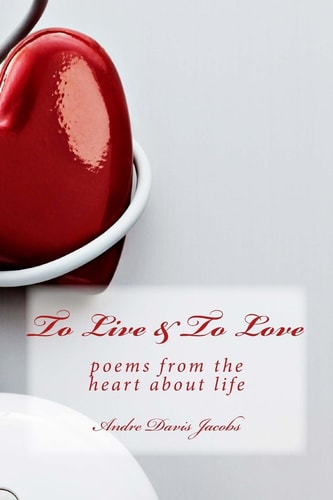 To Live and to Love Poems from the Heart about Life