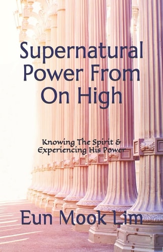 Supernatural Power from on High Knowing the Spirit and Experiencing His Power