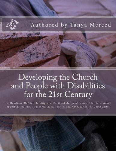 Developing the Church and People with Disabilities A Hands-On Multiple Intelligence Workbook Designed to Assist in the Process of Self-Reflection, Awareness, Accessibility, and Advocacy in the Christian Community