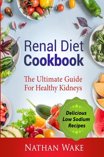Renal Diet Cookbook The Ultimate Guide for Healthy Kidneys - Delicious Low Sodium Recipes