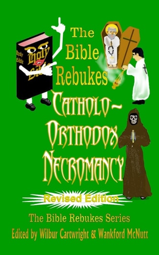 The Bible Rebukes Catholo-Orthodox Necromancy Revised Edition