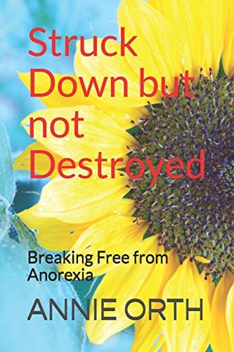 Struck Down But Not Destroyed Breaking Free from Anorexia