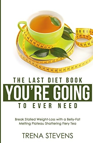 The Last Diet Book You Are Going to Ever Need! Break Stalled Weight-Loss with a Belly-Fat Melting Plateau Shattering Fiery Tea
