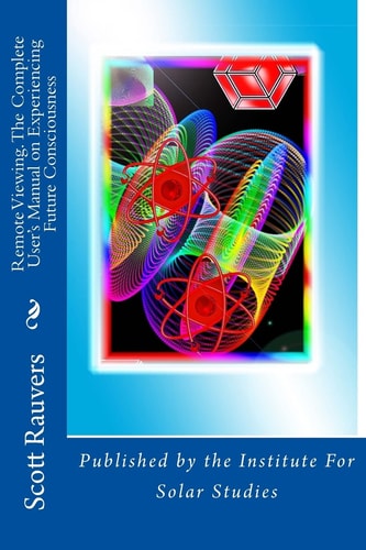 Remote Viewing. The Complete User's Manual on Experiencing Future Consciousness Published by the Institute for Solar Studies