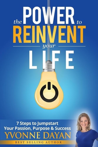 The Power to Reinvent Your Life 7 Steps to Jumpstart Your Passion, Purpose and Success