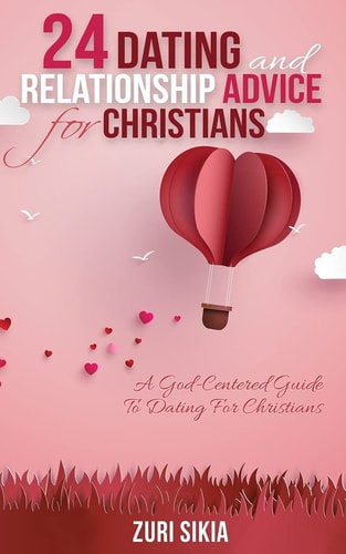 24 Dating and Relationship Advice for Christians A God-Centered Guide to Dating for Christians