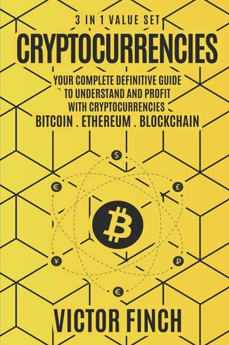 Cryptocurrencies 3 in 1 Value Set - Your Complete Definitive Guide To Understand and Profit with Cryptocurrencies - Bitcoin, Ethereum and Blockchain