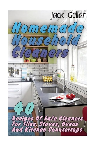 Homemade Household Cleaners 40 Recipes Of Safe Cleaners For Tiles, Stoves, Ovens And Kitchen Countertops
