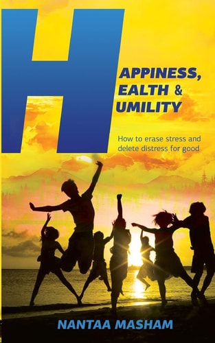 Happiness, Health and Humility How to Erase Stress and Delete Distress for Good