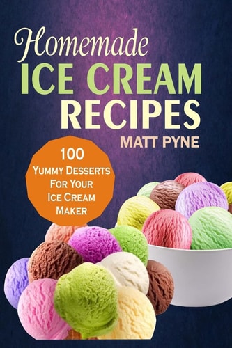 Homemade Ice Cream Recipes 100 Yummy Desserts For Your Ice Cream Maker
