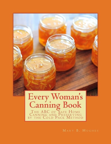 Every Woman's Canning Book The ABC of Safe Home Canning and Preserving by the Cold Pack Method