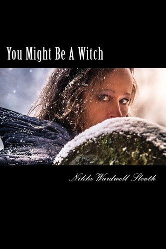 You Might Be A Witch Understanding a Modern-Day Witch and Examining Your Own Life For Magick