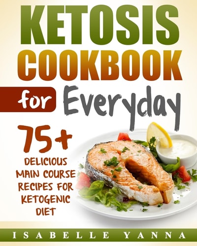 Ketosis Cookbook for Everyday 75+ Delicious Main Course Recipes for Ketogenic Diet