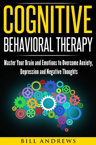 Cognitive Behavioral Therapy Master Your Brain and Emotions to Overcome Anxiety, Depression and Negative Thoughts