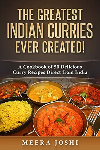The Greatest Indian Curries Ever Created! A Cookbook of 50 Delicious Curry Recipes Direct from India