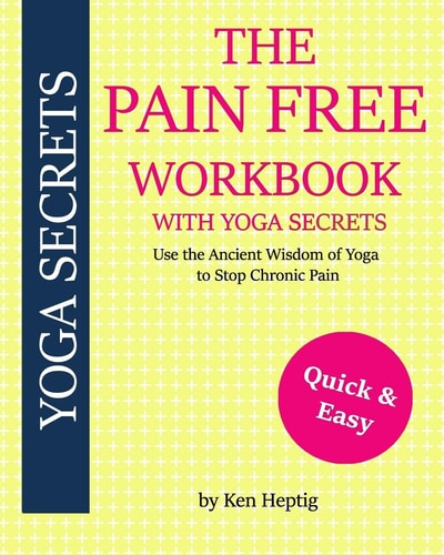The Pain Free Workbook With Yoga Secrets Use the Ancient Wisdom of Yoga to Stop Chronic Pain