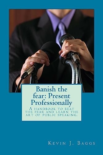 Banish the Fear: Present Professionally A Handbook to Beat the Fear and Learn the Art of Public Speaking