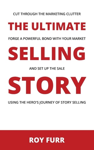 The Ultimate Selling Story Cut Through the Marketing Clutter, Forge a Powerful Bond with Your Market, and Set Up the Sale Using the Hero's Journey of Story Selling