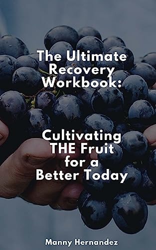 The Ultimate Recovery Workbook Cultivating the Fruit for a Better Today