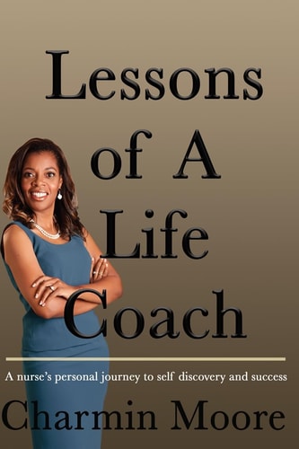 Lessons of a Life Coach A Nurse's Personal Journey to Self Discovery and Success