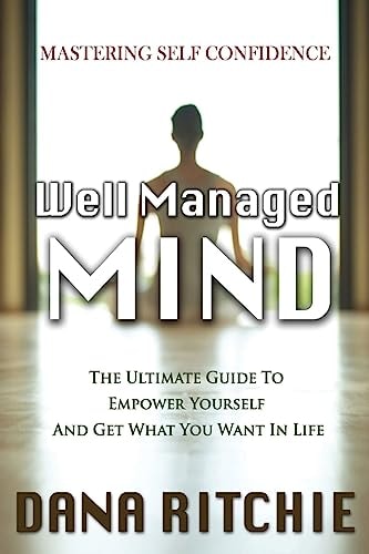 Well Managed Mind The Ultimate Guide to Empower Yourself and Get What You Want in Life
