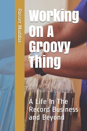 Working On A Groovy Thing A Life In The Record Business and Beyond
