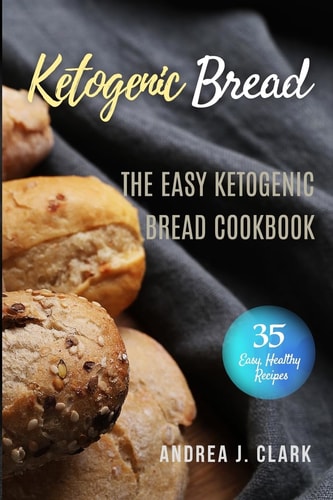 Ketogenic Bread 35 Low-Carb Keto Bread, Buns, Bagels, Muffins, Waffles, Pizza Crusts, Crackers and Breadsticks for Weight Loss and Healthy Living
