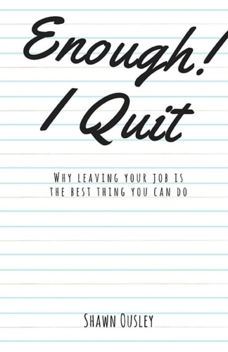 Enough! I Quit Why Leaving Your Job Is the Best Thing You Can Do