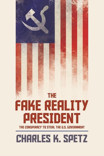 The Fake Reality President The Conspiracy to Steal the U. S. Government