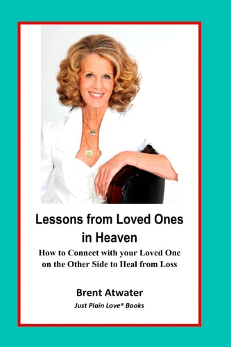 Lessons from Loved Ones in Heaven How to Connect with Your Loved One on the Other Side to Heal from Loss