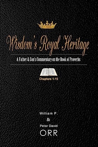 Wisdom's Royal Heritage: a Father and Son's Commentary on the Book of Proverbs Chapters 1-15