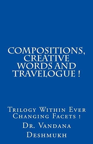 Compositions, Creative Words and Travelogue! Trilogy Within Ever Changing Facets !