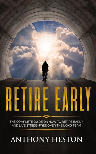 Retire Early The Complete Guide on How to Retire Early and Live Stress-Free Over the Long Term