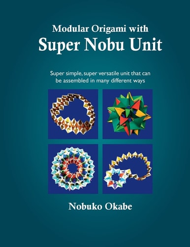 Modular Origami with Super Nobu Unit Super Simple, Super Versatile Unit that Can be Assembled in Many Different Ways