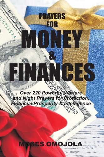 Prayers for Money and Finances Over 220 Powerful Warfare and Night Prayers for Protection, Financial Prosperity and Intelligence