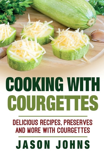 Cooking With Courgettes - Delicious Recipes, Preserves and More With Courgettes How To Deal With A Glut Of Courgettes And Love It!