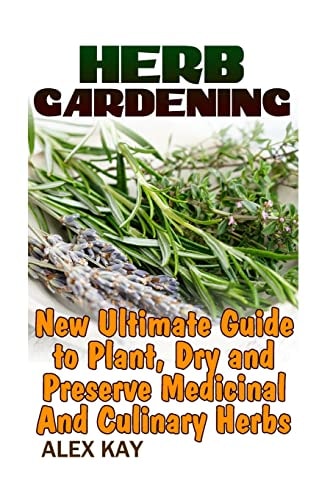 Herb Gardening New Ultimate Guide to Plant, Dry and Preserve Medicinal And Culinary Herbs