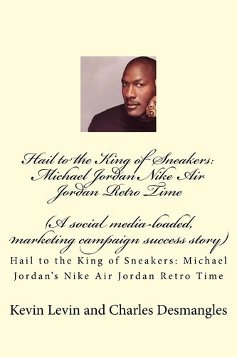Hail to the King of Sneakers: Michael Jordans Nike Air Jordan Retro Time A Social Media-Loaded, Marketing Campaign Success Story