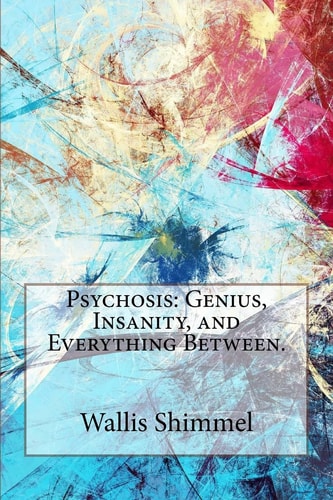 Psychosis Genius, Insanity, and Everything Between.
