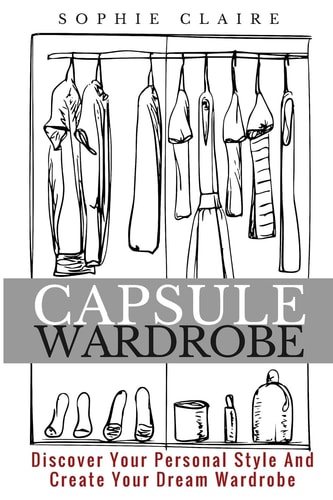 Capsule Wardrobe Discover Your Personal Style And Create Your Dream Wardrobe