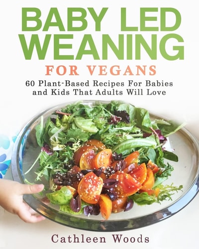 Baby Led Weaning for Vegans 60 Plant-Based Recipes for Babies and Kids That Adults Will Love