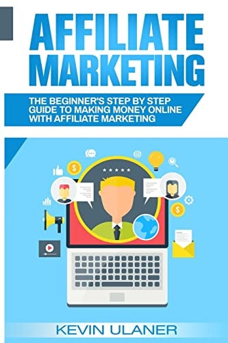 Affiliate Marketing The Beginner's Step By Step Guide To Making Money Online With Affiliate Marketing