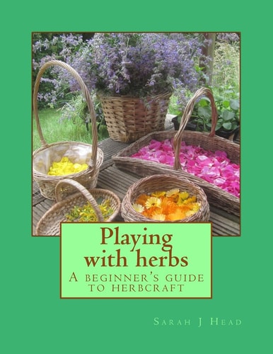 Playing with Herbs A Beginner's Guide to Herbcraft
