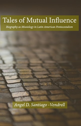 Tales of Mutual Influence Biography As Missiology in the Transmission, Reception and Retransmission of Pentecostalism in Latin America and Latinos in the United States