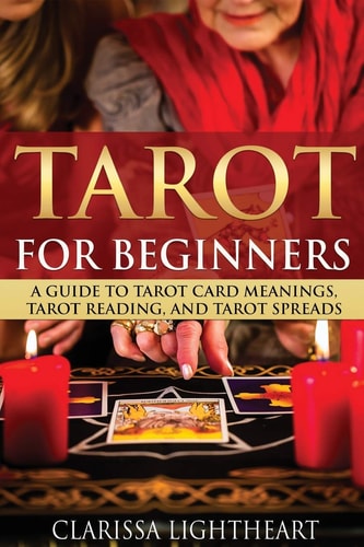 Tarot for Beginners A Guide to Tarot Card Meanings, Tarot Reading, and Tarot Spreads